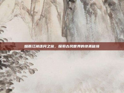 烟雨江湖逐月之旅，探索古风世界的绝美秘境