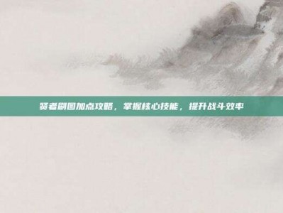 贤者刷图加点攻略，掌握核心技能，提升战斗效率