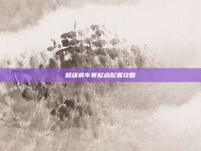超级房车赛起点配置攻略