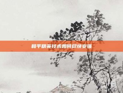 和平精英技术如何尽快变强