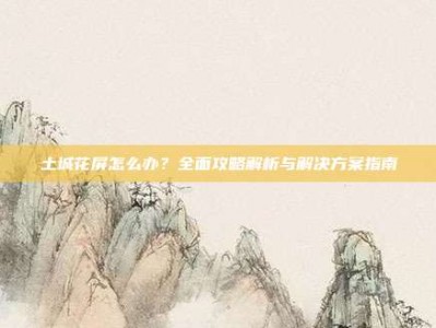 土城花屏怎么办？全面攻略解析与解决方案指南