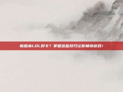 新版本LOL好卡？掌握这些技巧让你畅快游戏！