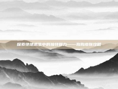 探索绝地求生中的独特魅力——狗狗皮肤攻略