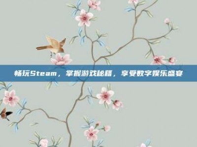 畅玩Steam，掌握游戏秘籍，享受数字娱乐盛宴