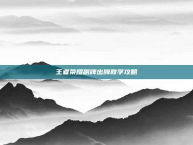 王者荣耀副牌出牌教学攻略