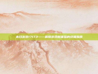末日出装17173——解锁游戏新体验的终极指南