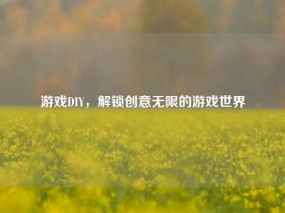 游戏DIY，解锁创意无限的游戏世界