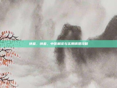 纳差，纳差，中医解读与实用调理攻略