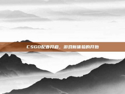 CSGO配音开启，游戏新体验的开始