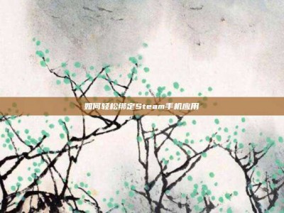 如何轻松绑定Steam手机应用