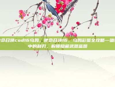 使命召唤cod16乌鸦，使命召唤16，乌鸦彩蛋全攻略—暗影中的利刃，解锁隐藏武器蓝图