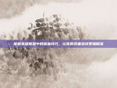 掌握英雄联盟中的吸血技巧，让你的装备选择更加精准