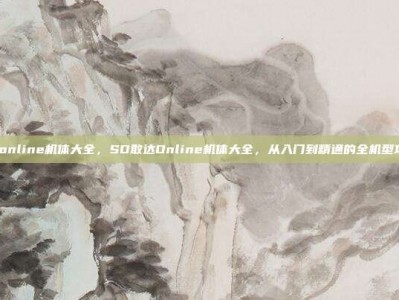 sd敢达online机体大全，SD敢达Online机体大全，从入门到精通的全机型攻略指南