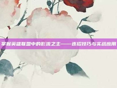掌握英雄联盟中的影流之主——连招技巧与实战应用