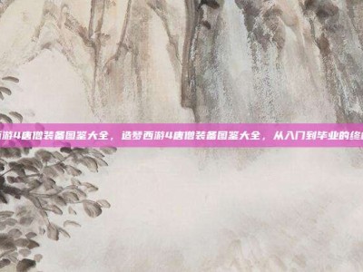 造梦西游4唐僧装备图鉴大全，造梦西游4唐僧装备图鉴大全，从入门到毕业的终极指南
