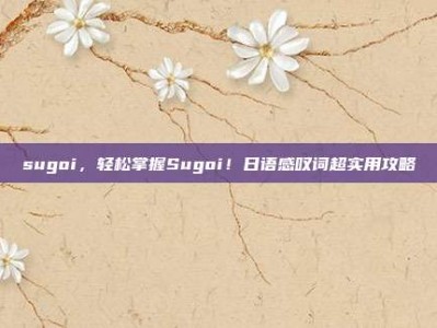 sugoi，轻松掌握Sugoi！日语感叹词超实用攻略