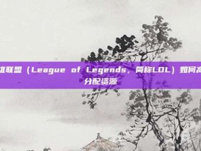 英雄联盟（League of Legends，简称LOL）如何高效分配资源