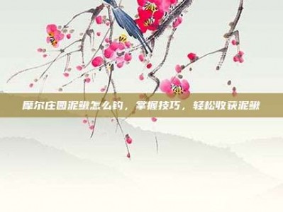 摩尔庄园泥鳅怎么钓，掌握技巧，轻松收获泥鳅