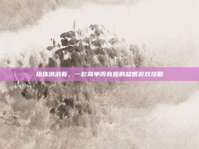 珍珠消消看，一款简单而有趣的益智游戏攻略