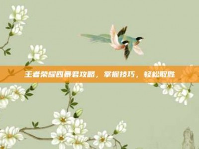 王者荣耀四暴君攻略，掌握技巧，轻松取胜