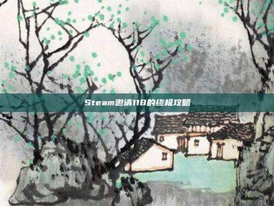 Steam邀请118的终极攻略