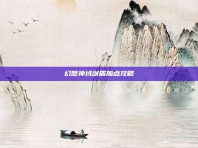 幻想神域剑盾加点攻略