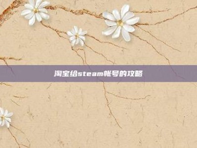 淘宝给steam帐号的攻略