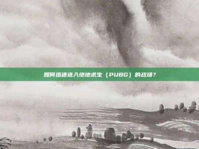 如何迅速进入绝地求生（PUBG）的战场？