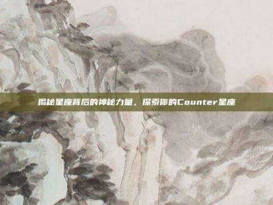 揭秘星座背后的神秘力量，探索你的Counter星座