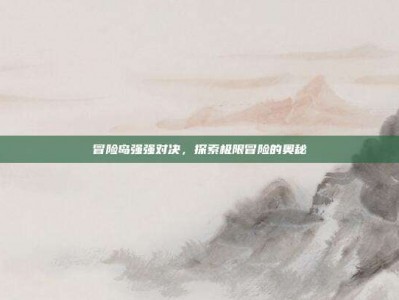 冒险岛强强对决，探索极限冒险的奥秘