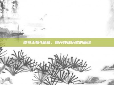 哥特王朝4秘籍，揭开神秘历史的面纱