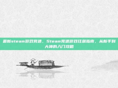 最新steam游戏竞速，Steam竞速游戏狂飙指南，从新手到大神的入门攻略