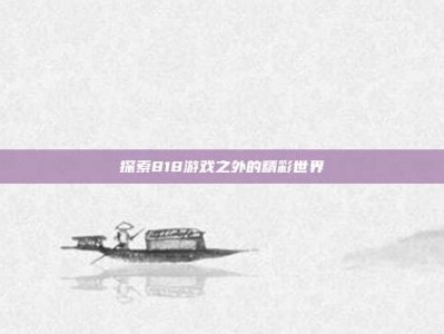 探索818游戏之外的精彩世界
