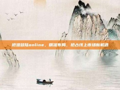 抢滩登陆online，精准布局，抢占线上市场新机遇