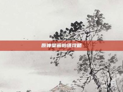 原神壁画拍摄攻略