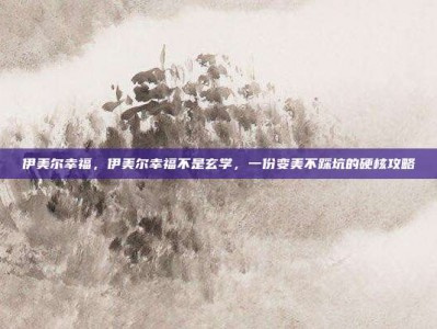 伊美尔幸福，伊美尔幸福不是玄学，一份变美不踩坑的硬核攻略