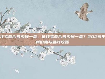依托考昔片多少钱一盒，依托考昔片多少钱一盒？2025年最新价格与省钱攻略