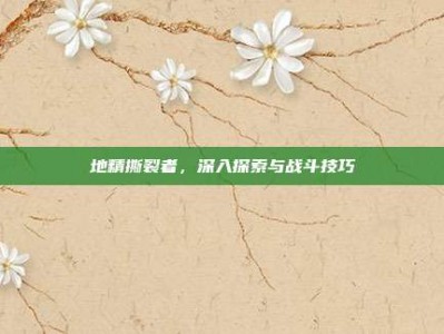 地精撕裂者，深入探索与战斗技巧