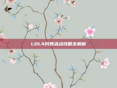 LOL4月四活动攻略全解析