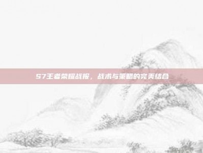 S7王者荣耀战报，战术与策略的完美结合