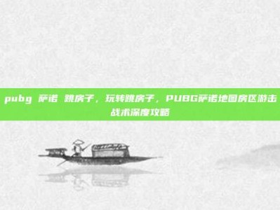 pubg 萨诺 跳房子，玩转跳房子，PUBG萨诺地图房区游击战术深度攻略