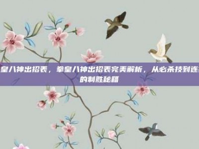 拳皇八神出招表，拳皇八神出招表完美解析，从必杀技到连招的制胜秘籍