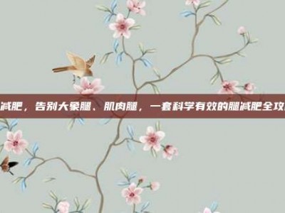 腿减肥，告别大象腿、肌肉腿，一套科学有效的腿减肥全攻略
