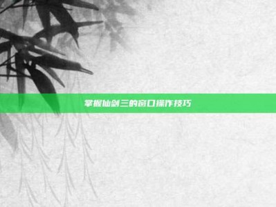 掌握仙剑三的窗口操作技巧