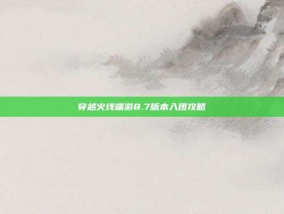 穿越火线端游8.7版本入团攻略