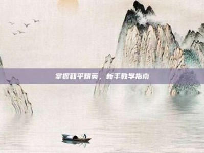 掌握和平精英，新手教学指南