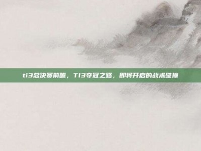 ti3总决赛前瞻，TI3夺冠之路，即将开启的战术碰撞