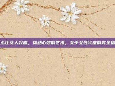 怎么让女人兴奋，拨动心弦的艺术，关于女性兴奋的完全指南