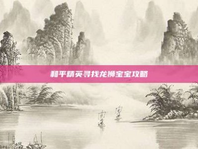 和平精英寻找龙狮宝宝攻略