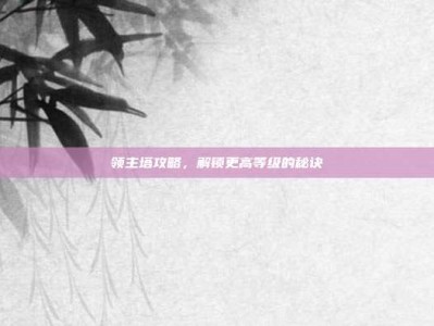 领主塔攻略，解锁更高等级的秘诀